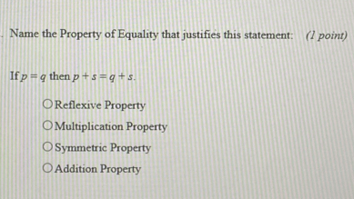 Name the Property of Equality that justifies this statement: 1 point If p=q then p+s=q+s Reflexive Property Multiplication Property Symmetric Property Addition Property