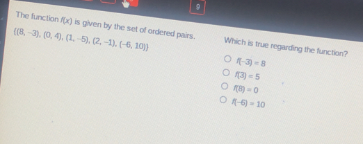 9 8,-3,0,4,1,-5,2,-1,-6,10 The function fx is given by the set of ordered pairs. Which is true regarding the function? f-3=8 f3=5 f8=0 f-6=10