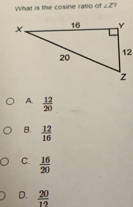 What is the cosine ratio of angle Z ? 12 A. 12/20 B. 12/16 C. 16/20 D. 20/12